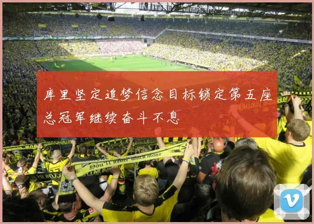 库里坚定追梦信念目标锁定第五座总冠军继续奋斗不息