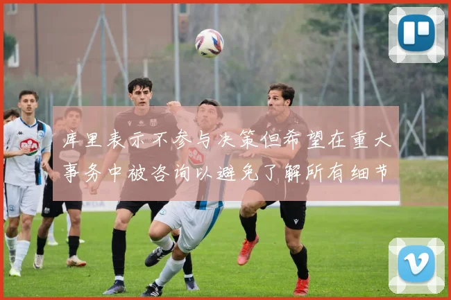 库里表示不参与决策但希望在重大事务中被咨询以避免了解所有细节
