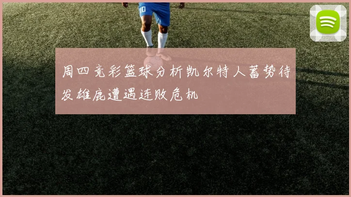 周四竞彩篮球分析凯尔特人蓄势待发雄鹿遭遇连败危机