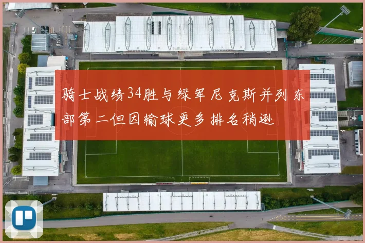 骑士战绩34胜与绿军尼克斯并列东部第二但因输球更多排名稍逊