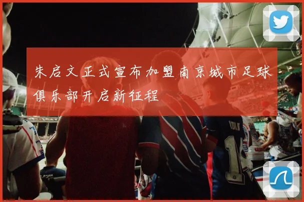 朱启文正式宣布加盟南京城市足球俱乐部开启新征程
