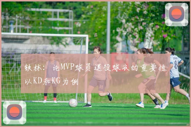 铁林：论MVP球员退役球衣的重要性以KD和KG为例
