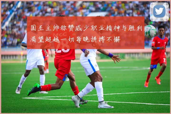 国王主帅称赞威少职业精神与胜利渴望超越一切每晚拼搏不懈
