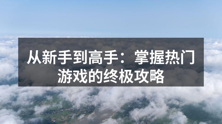 从新手到高手：掌握热门游戏的终极攻略