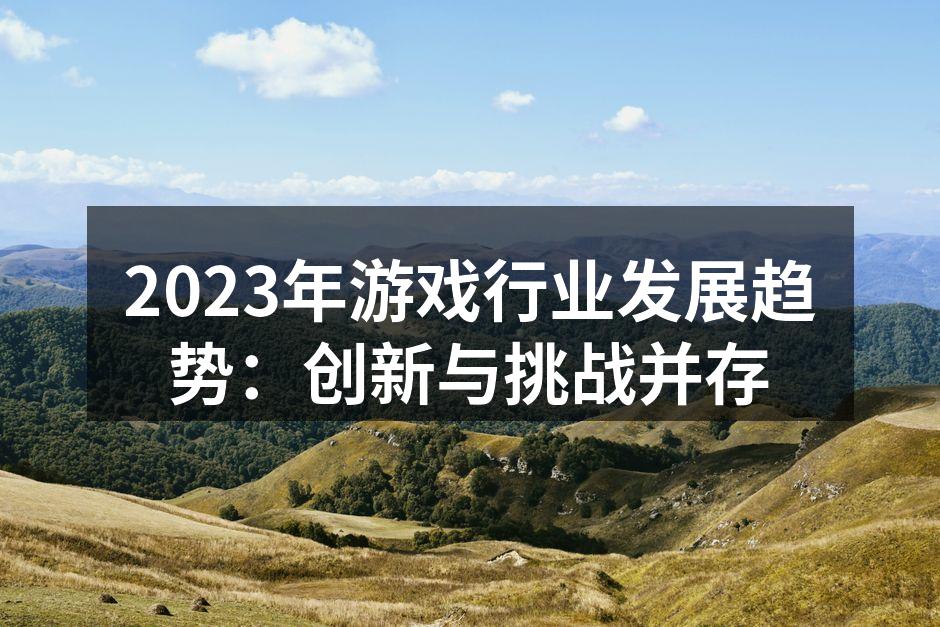 2023年游戏行业发展趋势：创新与挑战并
