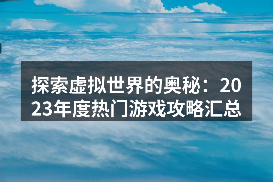 探索虚拟世界的奥秘：2023年度热门游戏