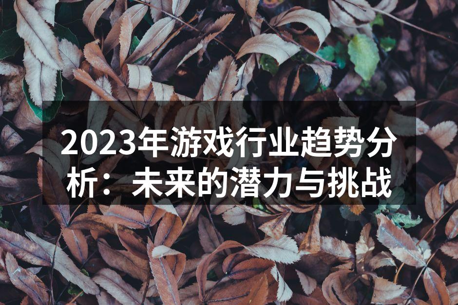 2023年游戏行业趋势分析：未来的潜力与
