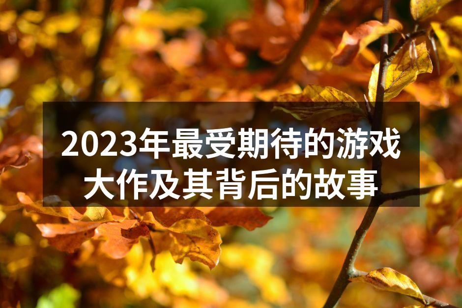 2023年最受期待的游戏大作及其背后的故