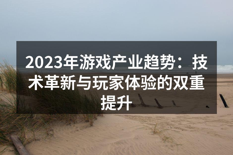 2023年游戏产业趋势：技术革新与玩家体